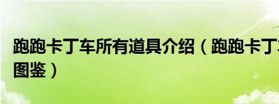 跑跑卡丁车所有道具介绍（跑跑卡丁车所有车图鉴）