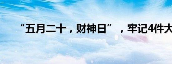 “五月二十，财神日”，牢记4件大事！