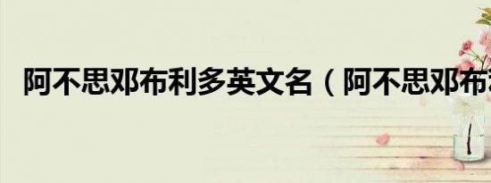 阿不思邓布利多英文名（阿不思邓布利多）