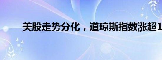 美股走势分化，道琼斯指数涨超1%