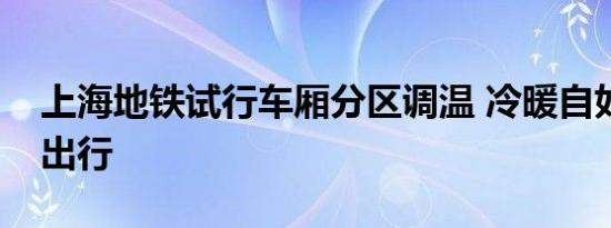上海地铁试行车厢分区调温 冷暖自如，舒适出行