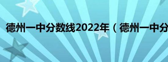 德州一中分数线2022年（德州一中分数线）