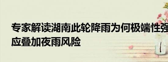 专家解读湖南此轮降雨为何极端性强 列车效应叠加夜雨风险
