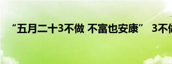 “五月二十3不做 不富也安康” 3不做指啥