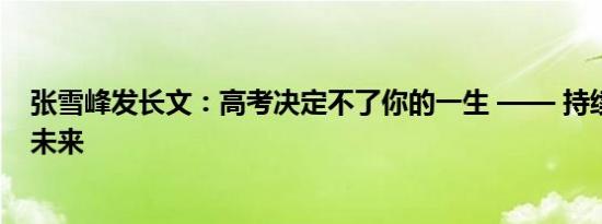 张雪峰发长文：高考决定不了你的一生 —— 持续努力成就未来