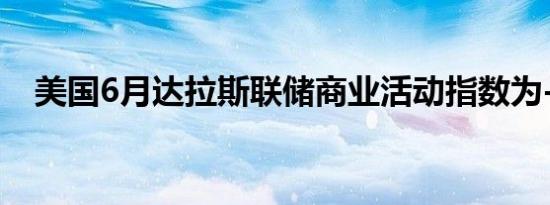 美国6月达拉斯联储商业活动指数为-15.1