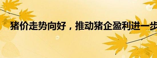 猪价走势向好，推动猪企盈利进一步改善