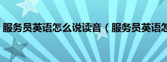 服务员英语怎么说读音（服务员英语怎么说）