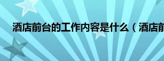 酒店前台的工作内容是什么（酒店前台）