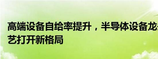 高端设备自给率提升，半导体设备龙头以新工艺打开新格局