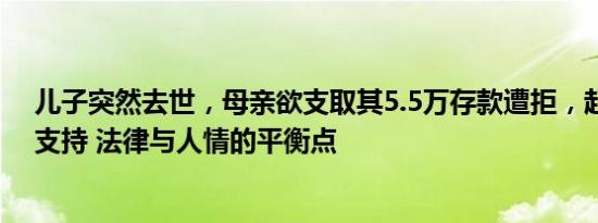 儿子突然去世，母亲欲支取其5.5万存款遭拒，起诉银行获支持 法律与人情的平衡点