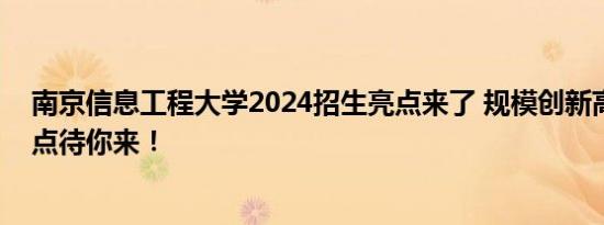 南京信息工程大学2024招生亮点来了 规模创新高，诚意满点待你来！