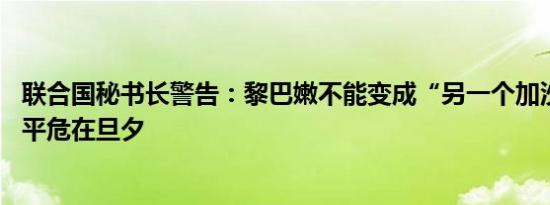 联合国秘书长警告：黎巴嫩不能变成“另一个加沙” 中东和平危在旦夕