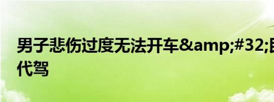 男子悲伤过度无法开车&#32;民警化身代驾