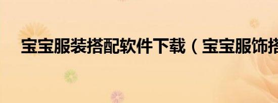 宝宝服装搭配软件下载（宝宝服饰搭配）