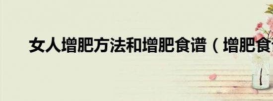 女人增肥方法和增肥食谱（增肥食谱）