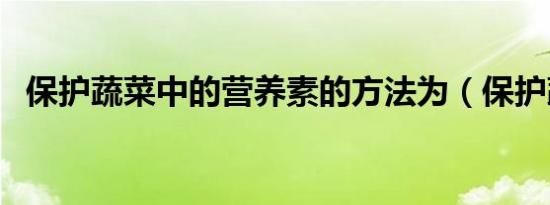 保护蔬菜中的营养素的方法为（保护蔬菜）