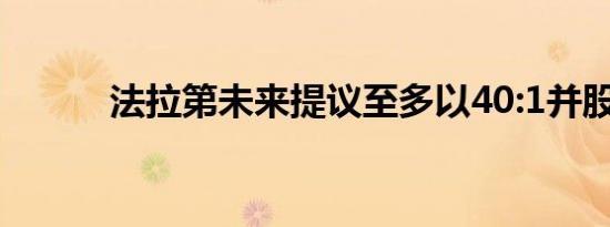 法拉第未来提议至多以40:1并股