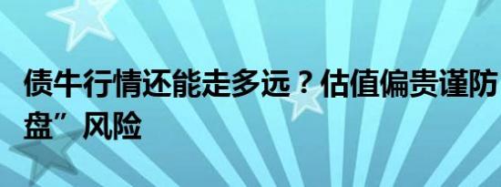 债牛行情还能走多远？估值偏贵谨防“高位接盘”风险