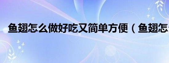 鱼翅怎么做好吃又简单方便（鱼翅怎么做）