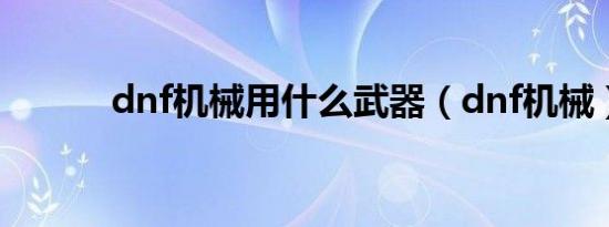 dnf机械用什么武器（dnf机械）