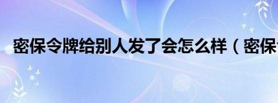 密保令牌给别人发了会怎么样（密保令牌）
