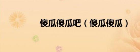 傻瓜傻瓜吧（傻瓜傻瓜）
