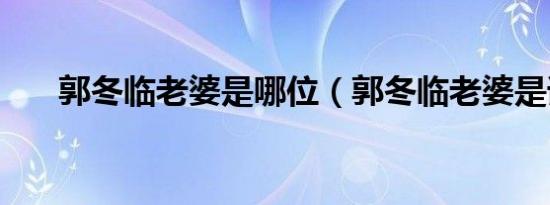 郭冬临老婆是哪位（郭冬临老婆是谁）
