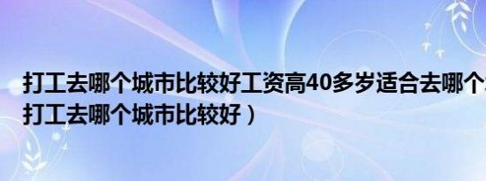 打工去哪个城市比较好工资高40多岁适合去哪个城市打工（打工去哪个城市比较好）