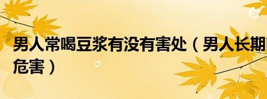 男人常喝豆浆有没有害处（男人长期喝豆浆的危害）