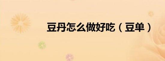 豆丹怎么做好吃（豆单）