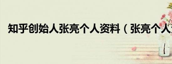 知乎创始人张亮个人资料（张亮个人资料）