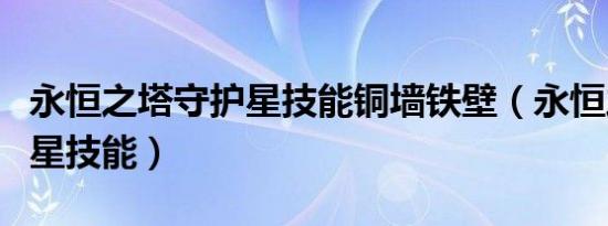 永恒之塔守护星技能铜墙铁壁（永恒之塔守护星技能）