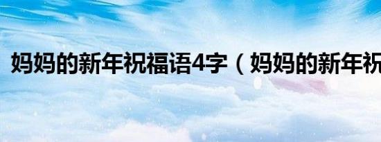 妈妈的新年祝福语4字（妈妈的新年祝福语）