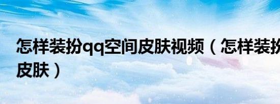 怎样装扮qq空间皮肤视频（怎样装扮qq空间皮肤）