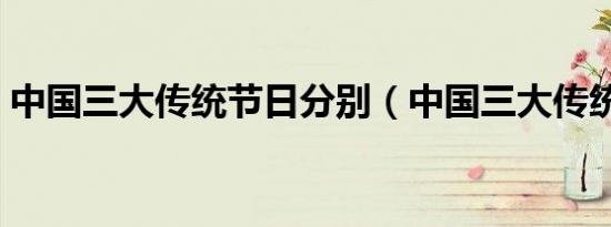 中国三大传统节日分别（中国三大传统节日）