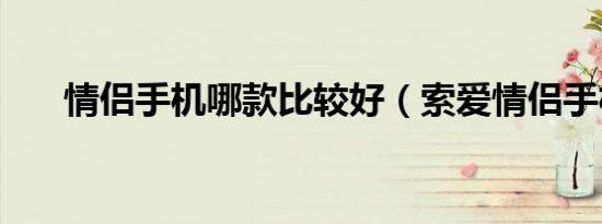 情侣手机哪款比较好（索爱情侣手机）