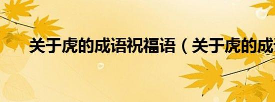 关于虎的成语祝福语（关于虎的成语）