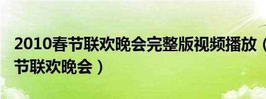 2010春节联欢晚会完整版视频播放（2010春节联欢晚会）