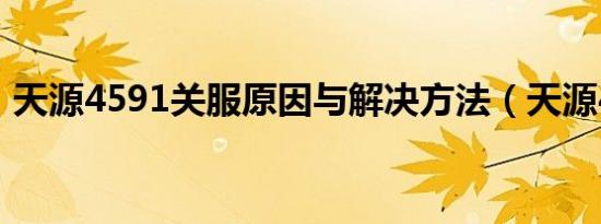 天源4591关服原因与解决方法（天源4591）