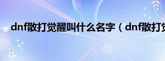 dnf散打觉醒叫什么名字（dnf散打觉醒）
