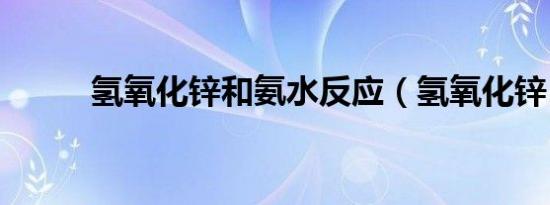 氢氧化锌和氨水反应（氢氧化锌）