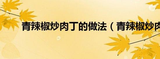 青辣椒炒肉丁的做法（青辣椒炒肉）