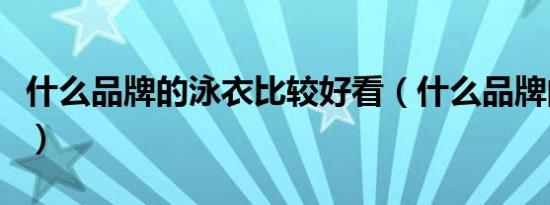 什么品牌的泳衣比较好看（什么品牌的泳衣好）