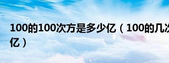 100的100次方是多少亿（100的几次方是10亿）