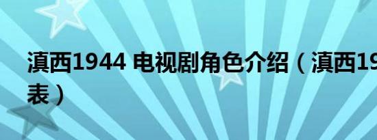 滇西1944 电视剧角色介绍（滇西1944演员表）