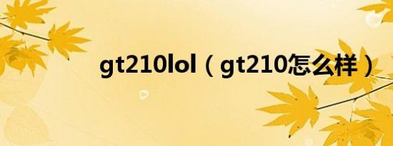 gt210lol（gt210怎么样）