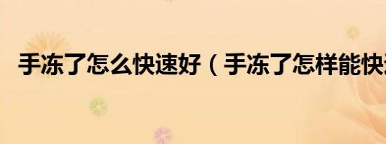 手冻了怎么快速好（手冻了怎样能快速好）