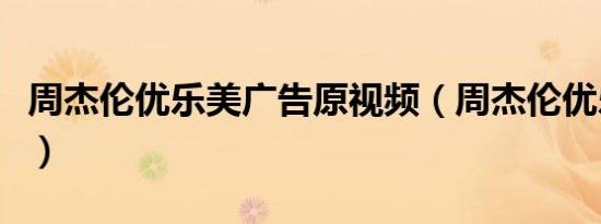 周杰伦优乐美广告原视频（周杰伦优乐美广告）