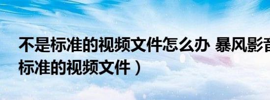不是标准的视频文件怎么办 暴风影音（不是标准的视频文件）